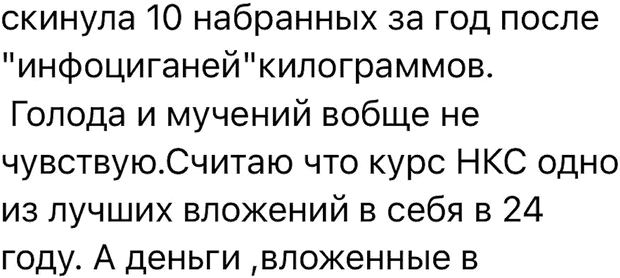 скинула 10 набранных за год после "инфоциганей"килограммов. Голода и мучений вобще не чувствую.Считаю что курс НКС одно из лучших вложений в себя в 24 году. А деньги ,вложенные в