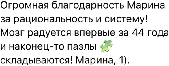 Огромная благодарность Марина за рациональность и систему! Мозг радуется впервые за 44 года и наконец-то пазлы 🧩 складываются! Марина, 1).