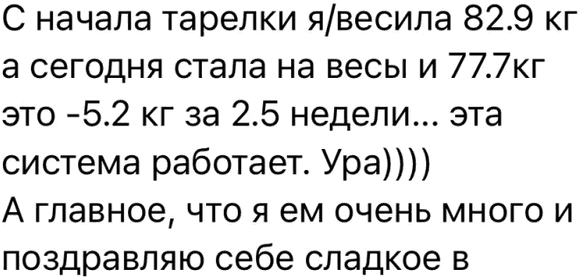 С начала тарелки я/весила 82.9 кг а сегодня стала на весы и 77.7кг это -5.2 кг за 2.5 недели… эта система работает. Ура)))) А главное, что я ем очень много и поздравляю себе сладкое в